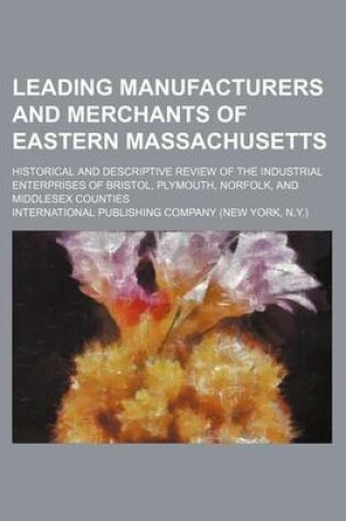 Cover of Leading Manufacturers and Merchants of Eastern Massachusetts; Historical and Descriptive Review of the Industrial Enterprises of Bristol, Plymouth, Norfolk, and Middlesex Counties