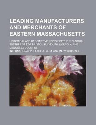 Book cover for Leading Manufacturers and Merchants of Eastern Massachusetts; Historical and Descriptive Review of the Industrial Enterprises of Bristol, Plymouth, Norfolk, and Middlesex Counties