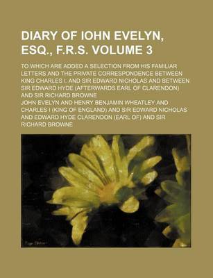 Book cover for Diary of Iohn Evelyn, Esq., F.R.S; To Which Are Added a Selection from His Familiar Letters and the Private Correspondence Between King Charles I. and Sir Edward Nicholas and Between Sir Edward Hyde (Afterwards Earl of Clarendon) Volume 3