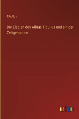 Cover of Die Elegien des Albius Tibullus und einiger Zeitgenossen