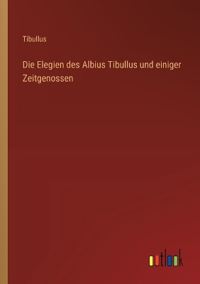 Book cover for Die Elegien des Albius Tibullus und einiger Zeitgenossen