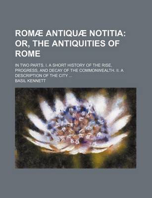 Book cover for Romae Antiquae Notitia; Or, the Antiquities of Rome. in Two Parts. I. a Short History of the Rise, Progress, and Decay of the Commonwealth. II. a Description of the City