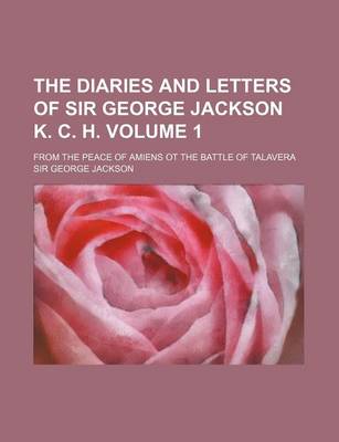 Book cover for The Diaries and Letters of Sir George Jackson K. C. H; From the Peace of Amiens OT the Battle of Talavera Volume 1