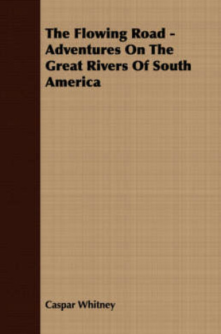 Cover of The Flowing Road - Adventures On The Great Rivers Of South America