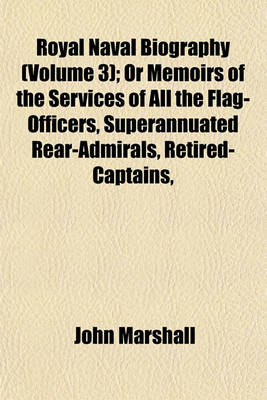 Book cover for Royal Naval Biography (Volume 3); Or Memoirs of the Services of All the Flag-Officers, Superannuated Rear-Admirals, Retired-Captains,