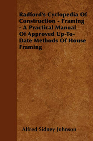 Cover of Radford's Cyclopedia Of Construction - Framing - A Practical Manual Of Approved Up-To-Date Methods Of House Framing