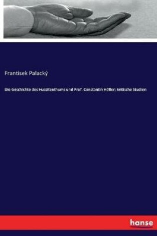 Cover of Die Geschichte des Hussitenthums und Prof. Constantin Hoefler; kritische Studien