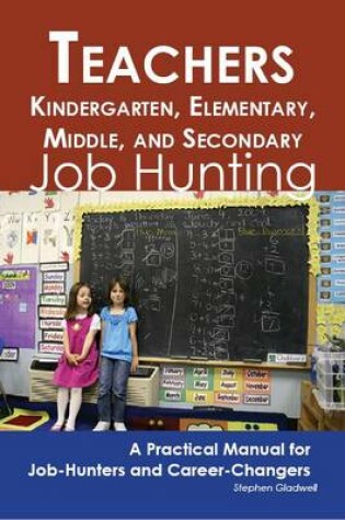 Cover of Teachers - Kindergarten, Elementary, Middle, and Secondary: Job Hunting - A Practical Manual for Job-Hunters and Career Changers