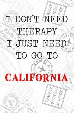 Cover of I Don't Need Therapy I Just Need To Go To California