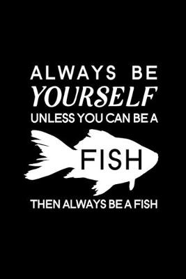 Book cover for Always Be Yourself Unless You Can Be A Fish Then Always Be A Fish