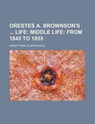 Book cover for Orestes A. Brownson's Life; Middle Life from 1845 to 1855