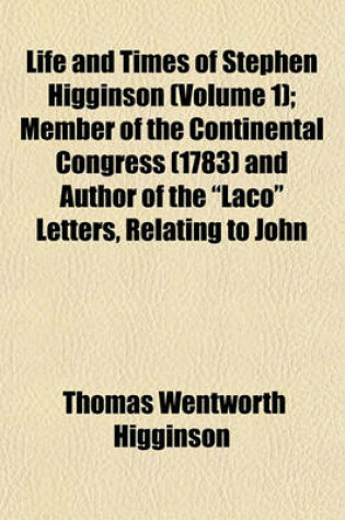 Cover of Life and Times of Stephen Higginson (Volume 1); Member of the Continental Congress (1783) and Author of the "Laco" Letters, Relating to John Hancock (1789)