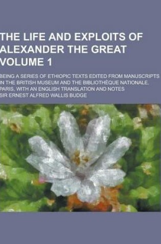 Cover of The Life and Exploits of Alexander the Great; Being a Series of Ethiopic Texts Edited from Manuscripts in the British Museum and the Bibliotheque Nati