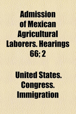 Book cover for Admission of Mexican Agricultural Laborers. Hearings 66; 2