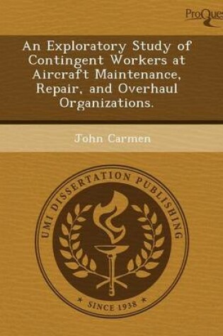 Cover of An Exploratory Study of Contingent Workers at Aircraft Maintenance, Repair, and Overhaul Organizations.