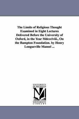 Book cover for The Limits of Religious Thought Examined in Eight Lectures Delivered Before the University of Oxford, in the Year Mdccclviii., On the Bampton Foundation. by Henry Longueville Mansel ...