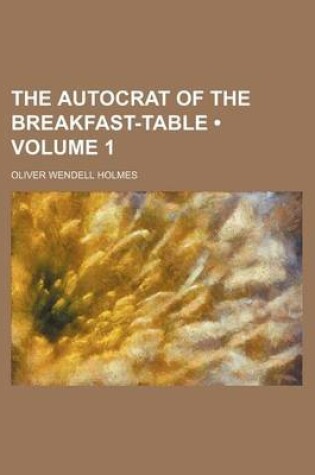 Cover of The Autocrat of the Breakfast-Table (Volume 1)