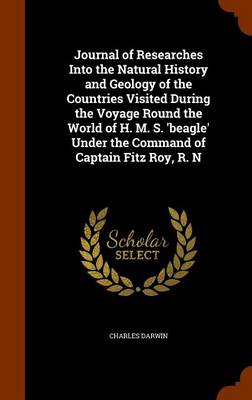 Book cover for Journal of Researches Into the Natural History and Geology of the Countries Visited During the Voyage Round the World of H. M. S. 'Beagle' Under the Command of Captain Fitz Roy, R. N