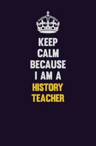 Cover of Keep Calm Because I Am A history teacher