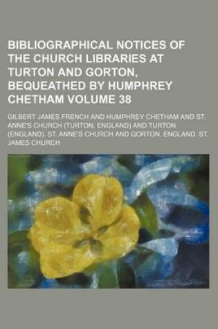 Cover of Bibliographical Notices of the Church Libraries at Turton and Gorton, Bequeathed by Humphrey Chetham Volume 38
