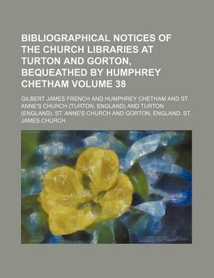 Book cover for Bibliographical Notices of the Church Libraries at Turton and Gorton, Bequeathed by Humphrey Chetham Volume 38