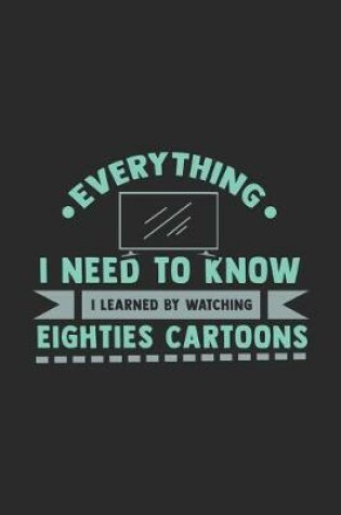 Cover of What I Need To Know I Learned By Watching Eighties Cartoons