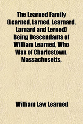 Book cover for The Learned Family (Learned, Larned, Learnard, Larnard and Lerned) Being Descendants of William Learned, Who Was of Charlestown, Massachusetts,