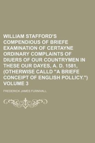 Cover of William Stafford's Compendious of Briefe Examination of Certayne Ordinary Complaints of Diuers of Our Countrymen in These Our Dayes, A. D. 1581, (Otherwise Calld "A Briefe Conceipt of English Pollicy.") Volume 3
