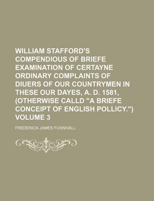 Book cover for William Stafford's Compendious of Briefe Examination of Certayne Ordinary Complaints of Diuers of Our Countrymen in These Our Dayes, A. D. 1581, (Otherwise Calld "A Briefe Conceipt of English Pollicy.") Volume 3