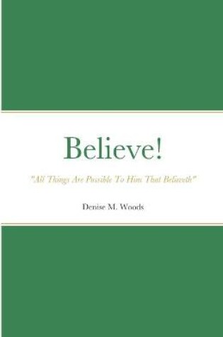 Cover of Believe! All Things Are Possible To Him That Believeth