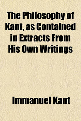 Book cover for The Philosophy of Kant, as Contained in Extracts from His Own Writings