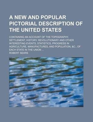 Book cover for A New and Popular Pictorial Description of the United States; Containing an Account of the Topography, Settlement, History, Revolutionary and Other Interesting Events, Statistics, Progress in Agriculture, Manufactures, and Population, &C., of Each State in t