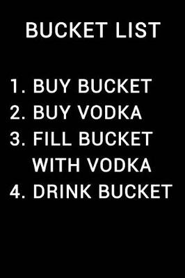 Book cover for Bucket List 1 Buy Bucket 2 Buy Vodka 3 Fill Bucket with Vodka 4 Drink Bucket