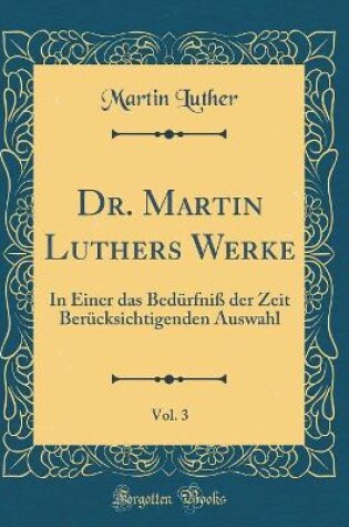 Cover of Dr. Martin Luthers Werke, Vol. 3: In Einer das Bedürfniß der Zeit Berücksichtigenden Auswahl (Classic Reprint)