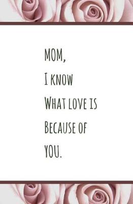 Book cover for MOM, I Know What Love is Because of YOU