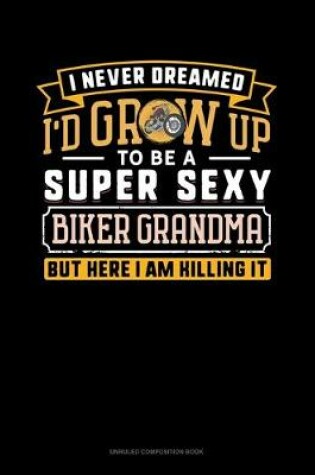 Cover of I Never Dreamed I'd Grow Up To Be A Super Sexy Biker Grandma But Here I Am Killing It