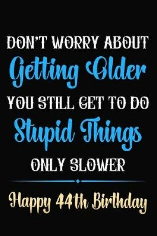 Cover of Don't Worry About Getting Older You Still Get To Do Stupid Things Only Slower Happy 44th Birthday