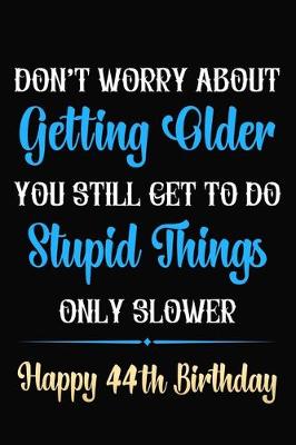 Book cover for Don't Worry About Getting Older You Still Get To Do Stupid Things Only Slower Happy 44th Birthday