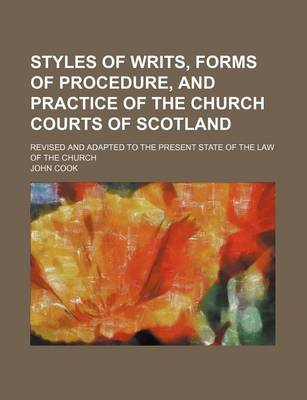 Book cover for Styles of Writs, Forms of Procedure, and Practice of the Church Courts of Scotland; Revised and Adapted to the Present State of the Law of the Church