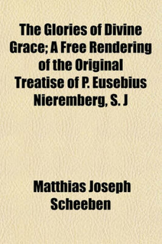 Cover of The Glories of Divine Grace; A Free Rendering of the Original Treatise of P. Eusebius Nieremberg, S. J