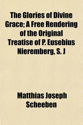 Book cover for The Glories of Divine Grace; A Free Rendering of the Original Treatise of P. Eusebius Nieremberg, S. J