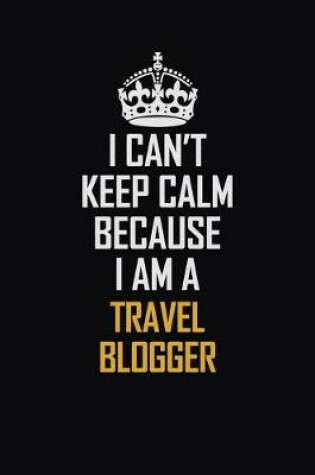 Cover of I Can't Keep Calm Because I Am A Travel blogger