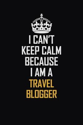 Book cover for I Can't Keep Calm Because I Am A Travel blogger