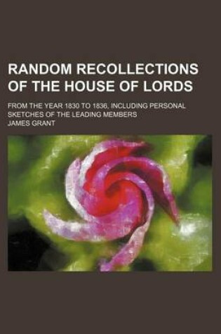 Cover of Random Recollections of the House of Lords; From the Year 1830 to 1836, Including Personal Sketches of the Leading Members