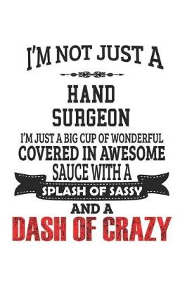 Book cover for I'm Not Just A Hand Surgeon I'm Just A Big Cup Of Wonderful Covered In Awesome Sauce With A Splash Of Sassy And A Dash Of Crazy