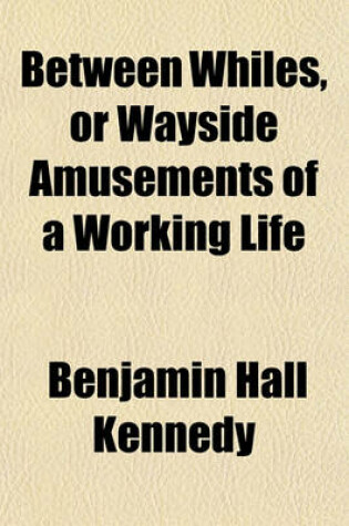 Cover of Between Whiles, or Wayside Amusements of a Working Life