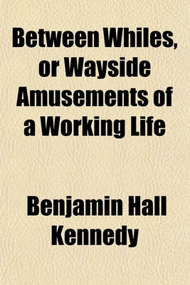 Book cover for Between Whiles, or Wayside Amusements of a Working Life