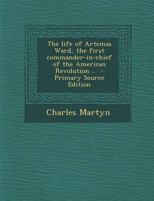 Book cover for The Life of Artemas Ward, the First Commander-In-Chief of the American Revolution .. - Primary Source Edition