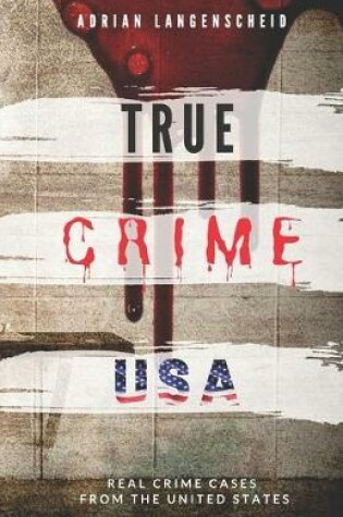 Cover of TRUE CRIME USA Real Crime Cases From The United States Adrian Langenscheid