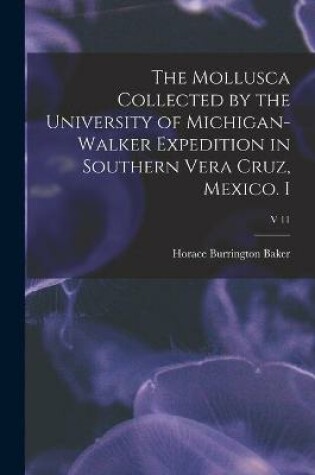 Cover of The Mollusca Collected by the University of Michigan-Walker Expedition in Southern Vera Cruz, Mexico. I; v 11